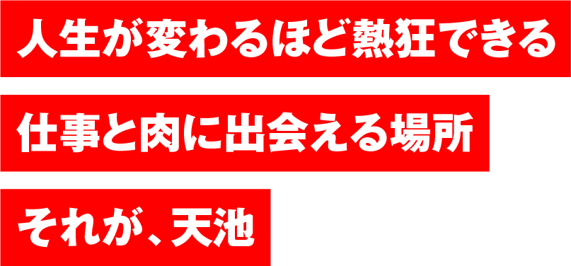 人生が変わるほど熱狂できる仕事と肉に出会える場所それが、天池​