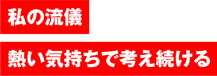 私の流儀　熱い気持ちで考え続ける