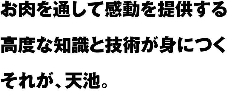 お肉を通して感動を提供する高度な知識と技術が身につくそれが、天池。